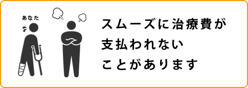 スムーズに治療費が支払われないことがあります