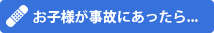 お子様が事故にあったら...